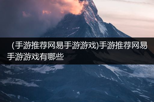 （手游推荐网易手游游戏)手游推荐网易手游游戏有哪些