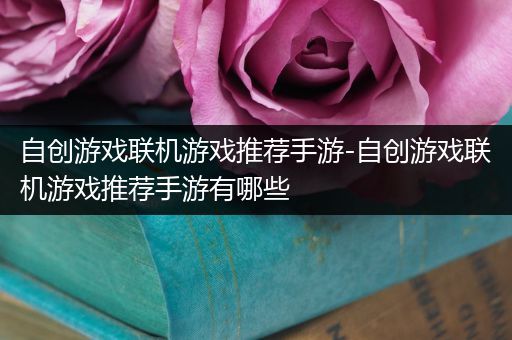 自创游戏联机游戏推荐手游-自创游戏联机游戏推荐手游有哪些