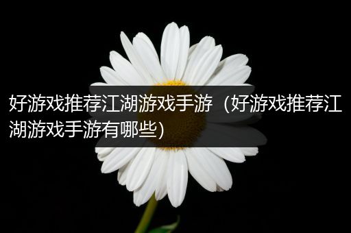 好游戏推荐江湖游戏手游（好游戏推荐江湖游戏手游有哪些）