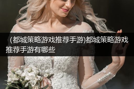 （都城策略游戏推荐手游)都城策略游戏推荐手游有哪些