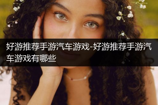 好游推荐手游汽车游戏-好游推荐手游汽车游戏有哪些