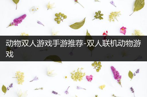 动物双人游戏手游推荐-双人联机动物游戏