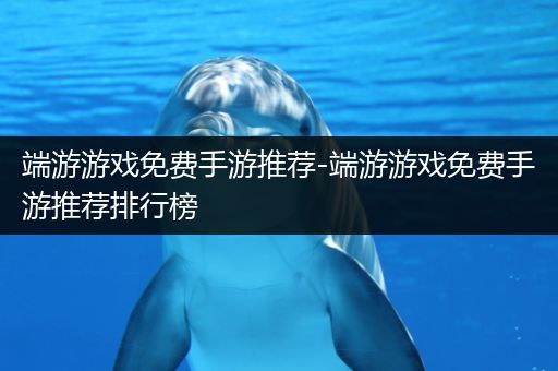 端游游戏免费手游推荐-端游游戏免费手游推荐排行榜
