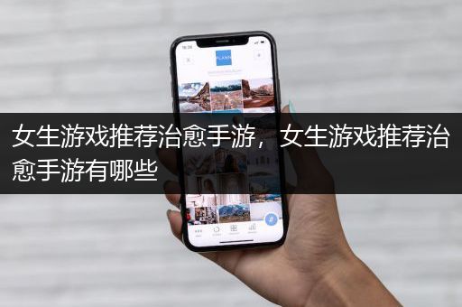 女生游戏推荐治愈手游，女生游戏推荐治愈手游有哪些