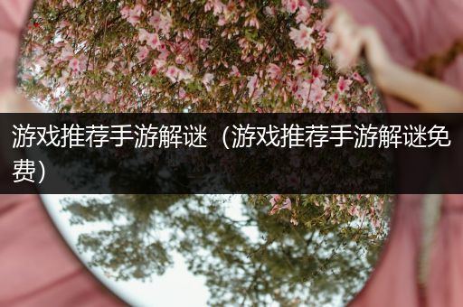 游戏推荐手游解谜（游戏推荐手游解谜免费）