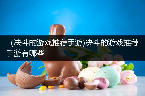 （决斗的游戏推荐手游)决斗的游戏推荐手游有哪些
