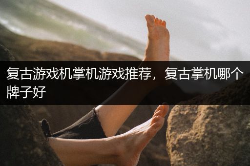 复古游戏机掌机游戏推荐，复古掌机哪个牌子好