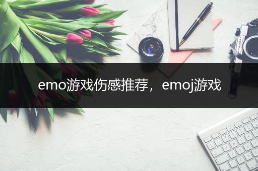 emo游戏伤感推荐，emoj游戏