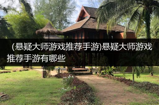 （悬疑大师游戏推荐手游)悬疑大师游戏推荐手游有哪些