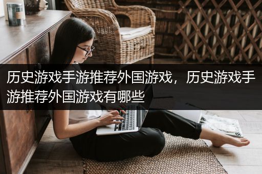 历史游戏手游推荐外国游戏，历史游戏手游推荐外国游戏有哪些