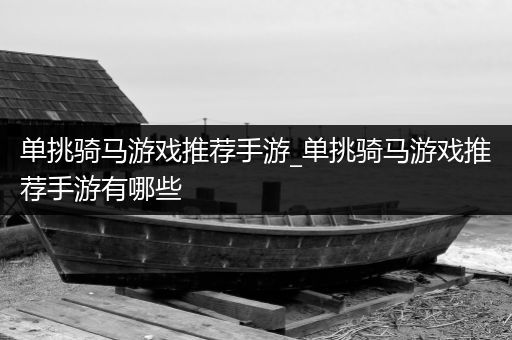 单挑骑马游戏推荐手游_单挑骑马游戏推荐手游有哪些