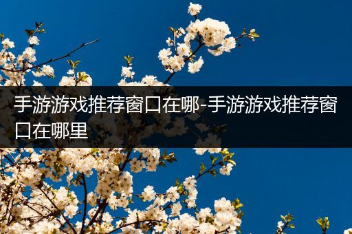 手游游戏推荐窗口在哪-手游游戏推荐窗口在哪里