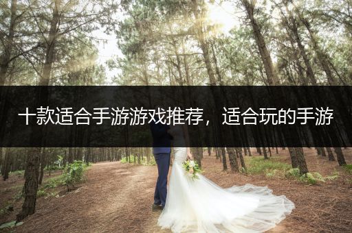 十款适合手游游戏推荐，适合玩的手游