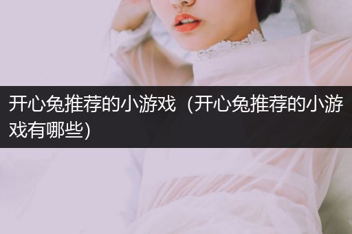 开心兔推荐的小游戏（开心兔推荐的小游戏有哪些）