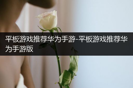 平板游戏推荐华为手游-平板游戏推荐华为手游版