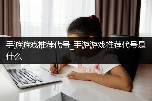 手游游戏推荐代号_手游游戏推荐代号是什么