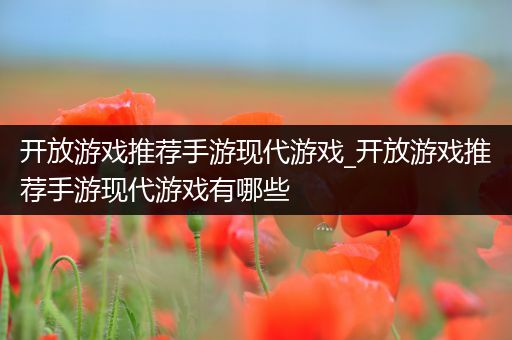 开放游戏推荐手游现代游戏_开放游戏推荐手游现代游戏有哪些