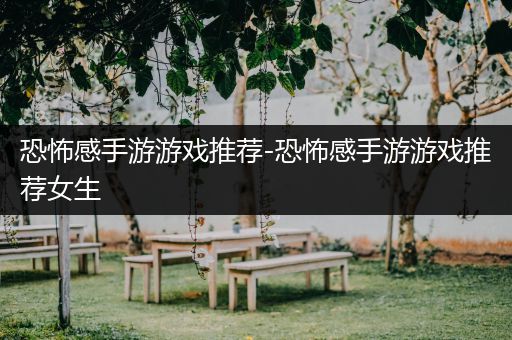 恐怖感手游游戏推荐-恐怖感手游游戏推荐女生