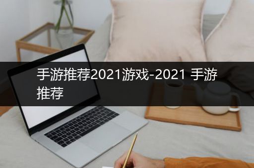 手游推荐2021游戏-2021 手游推荐