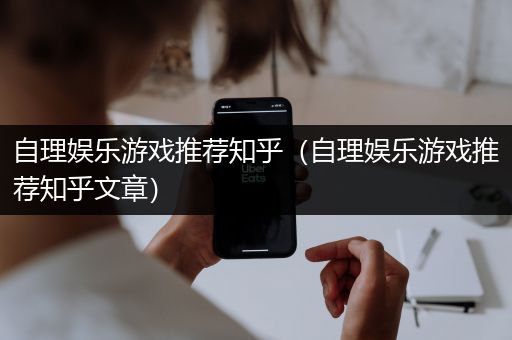 自理娱乐游戏推荐知乎（自理娱乐游戏推荐知乎文章）