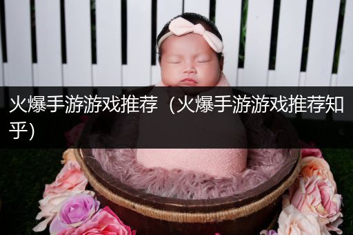 火爆手游游戏推荐（火爆手游游戏推荐知乎）