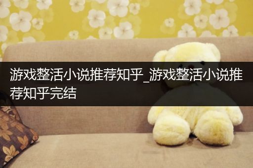 游戏整活小说推荐知乎_游戏整活小说推荐知乎完结