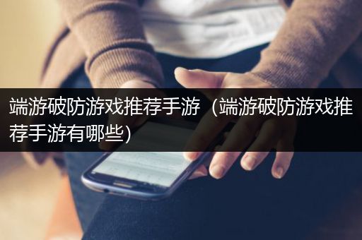 端游破防游戏推荐手游（端游破防游戏推荐手游有哪些）