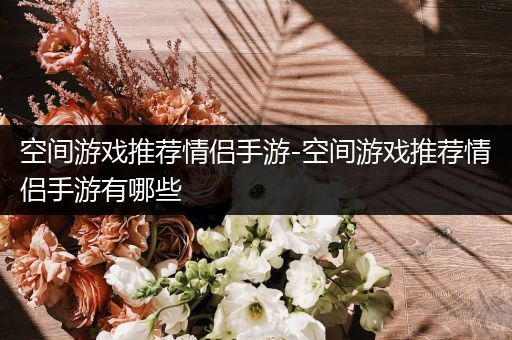 空间游戏推荐情侣手游-空间游戏推荐情侣手游有哪些