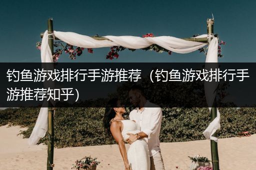 钓鱼游戏排行手游推荐（钓鱼游戏排行手游推荐知乎）