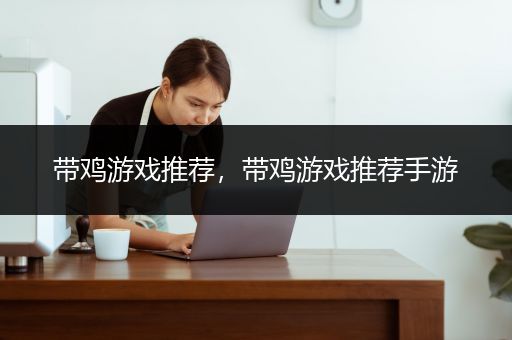 带鸡游戏推荐，带鸡游戏推荐手游