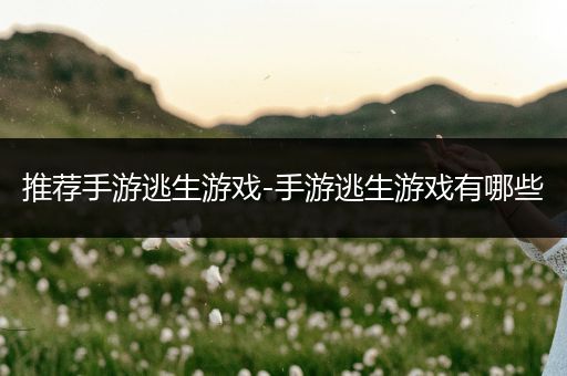 推荐手游逃生游戏-手游逃生游戏有哪些