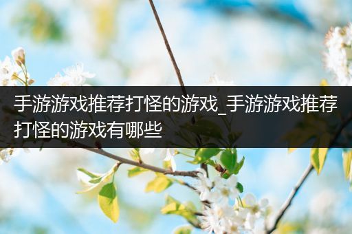 手游游戏推荐打怪的游戏_手游游戏推荐打怪的游戏有哪些