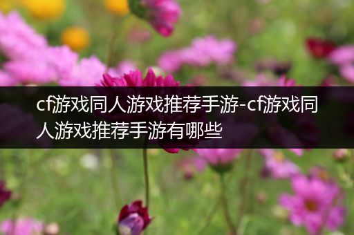 cf游戏同人游戏推荐手游-cf游戏同人游戏推荐手游有哪些