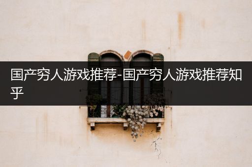 国产穷人游戏推荐-国产穷人游戏推荐知乎