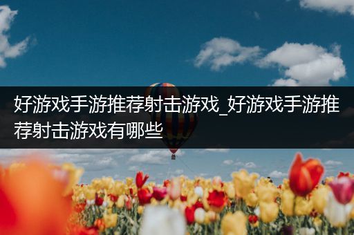 好游戏手游推荐射击游戏_好游戏手游推荐射击游戏有哪些