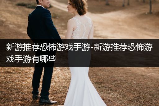 新游推荐恐怖游戏手游-新游推荐恐怖游戏手游有哪些
