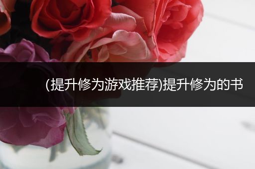 （提升修为游戏推荐)提升修为的书