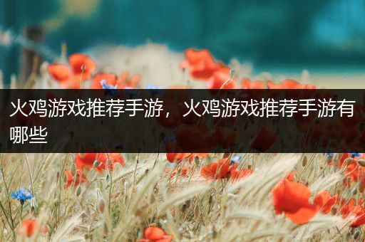 火鸡游戏推荐手游，火鸡游戏推荐手游有哪些