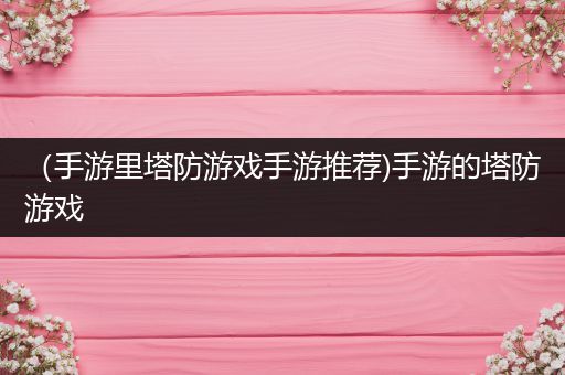 （手游里塔防游戏手游推荐)手游的塔防游戏