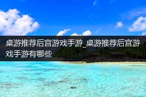 桌游推荐后宫游戏手游_桌游推荐后宫游戏手游有哪些