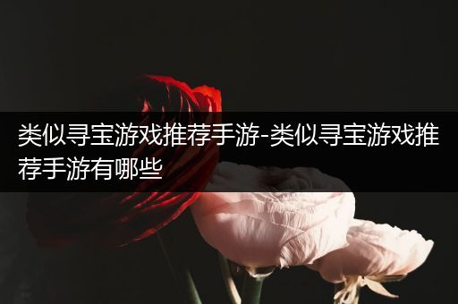 类似寻宝游戏推荐手游-类似寻宝游戏推荐手游有哪些