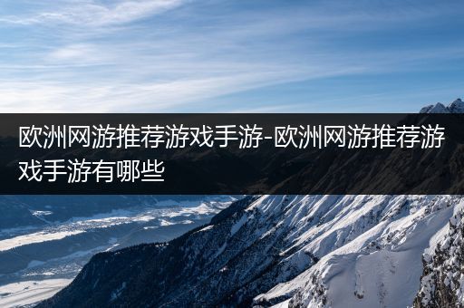欧洲网游推荐游戏手游-欧洲网游推荐游戏手游有哪些