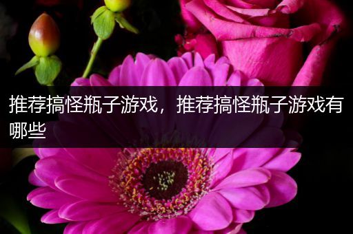 推荐搞怪瓶子游戏，推荐搞怪瓶子游戏有哪些