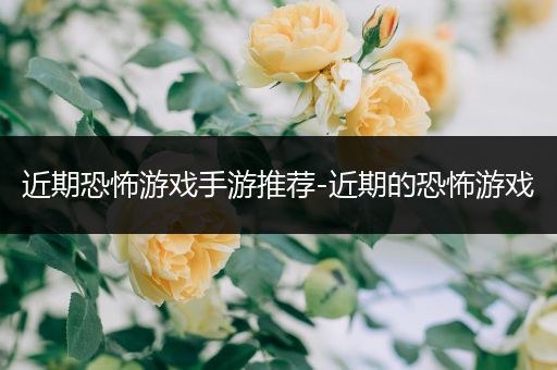 近期恐怖游戏手游推荐-近期的恐怖游戏