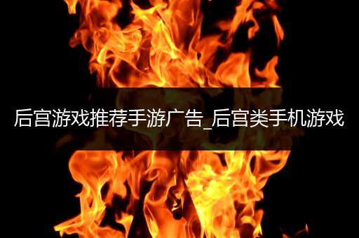 后宫游戏推荐手游广告_后宫类手机游戏