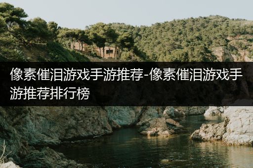 像素催泪游戏手游推荐-像素催泪游戏手游推荐排行榜