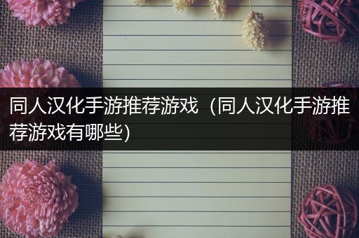 同人汉化手游推荐游戏（同人汉化手游推荐游戏有哪些）