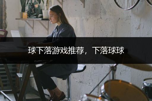 球下落游戏推荐，下落球球