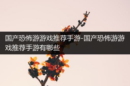 国产恐怖游游戏推荐手游-国产恐怖游游戏推荐手游有哪些