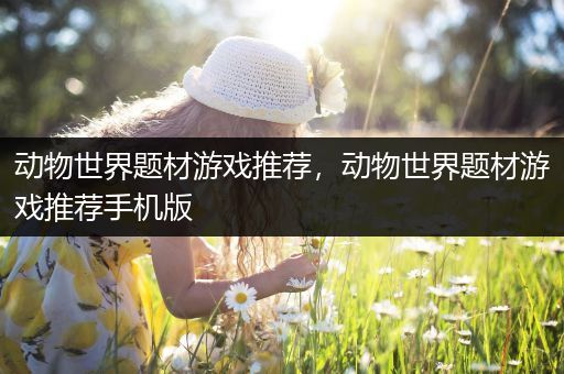 动物世界题材游戏推荐，动物世界题材游戏推荐手机版